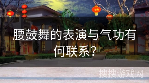 腰鼓舞的表演与气功有何联系？