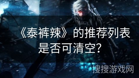 《泰裤辣》的推荐列表是否可清空？