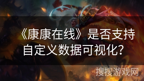 《康康在线》是否支持自定义数据可视化? 《康康在线》是否支持自定义数据可视化?