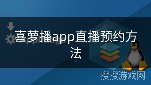 喜萝播app直播预约方法 喜萝播app直播预约方法