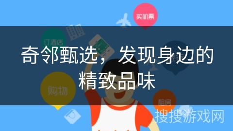奇邻甄选,发现身边的精致品味 奇邻甄选,发现身边的精致品味