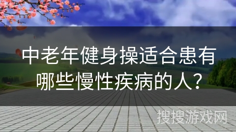 中老年健身操适合患有哪些慢性疾病的人？