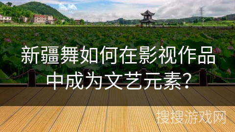 新疆舞如何在影视作品中成为文艺元素？