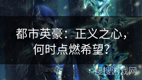 都市英豪：正义之心，何时点燃希望？