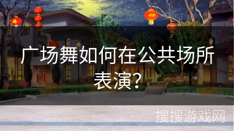 广场舞如何在公共场所表演？