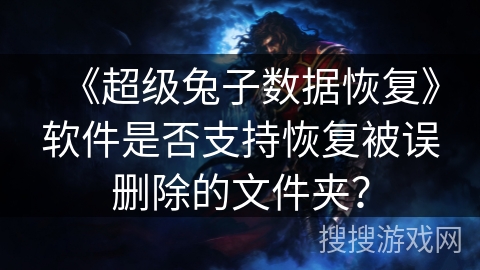 《超级兔子数据恢复》软件是否支持恢复被误删除的文件夹? 《超级兔子数据恢复》软件是否支持恢复被误删除的文件夹?