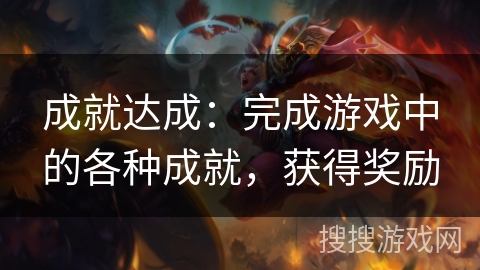 成就达成:完成游戏中的各种成就,获得奖励 成就达成:完成游戏中的各种成就,获得奖励