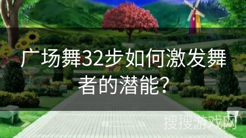 广场舞32步如何激发舞者的潜能？