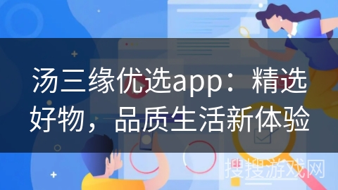 汤三缘优选app:精选好物,品质生活新体验 汤三缘优选app:精选好物,品质生活新体验