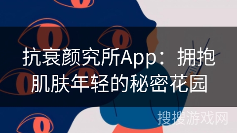 抗衰颜究所App:拥抱肌肤年轻的秘密花园 抗衰颜究所App:拥抱肌肤年轻的秘密花园
