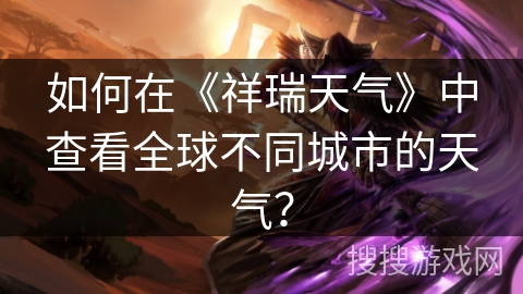 如何在《祥瑞天气》中查看全球不同城市的天气？
