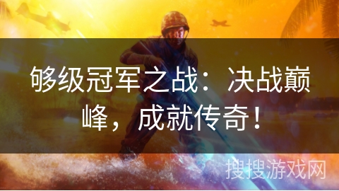 够级冠军之战:决战巅峰,成就传奇! 够级冠军之战:决战巅峰,成就传奇!