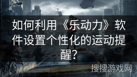 如何利用《乐动力》软件设置个性化的运动提醒？
