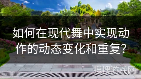 如何在现代舞中实现动作的动态变化和重复？