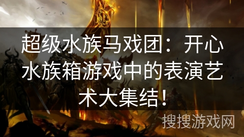 超级水族马戏团：开心水族箱游戏中的表演艺术大集结！