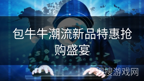 包牛牛潮流新品特惠抢购盛宴 包牛牛潮流新品特惠抢购盛宴