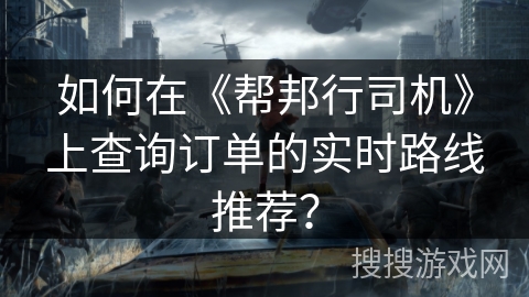 如何在《帮邦行司机》上查询订单的实时路线推荐? 如何在《帮邦行司机》上查询订单的实时路线推荐?
