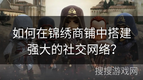 如何在锦绣商铺中搭建强大的社交网络? 如何在锦绣商铺中搭建强大的社交网络?