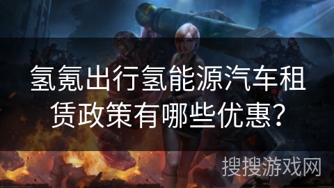 氢氪出行氢能源汽车租赁政策有哪些优惠? 氢氪出行氢能源汽车租赁政策有哪些优惠?