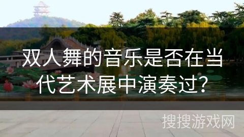 双人舞的音乐是否在当代艺术展中演奏过？