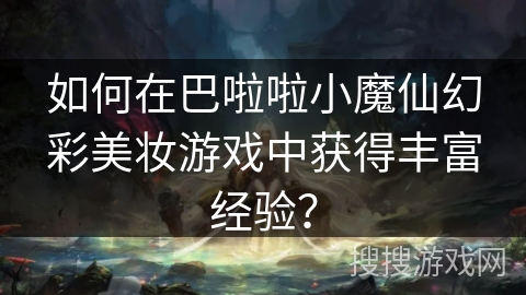 如何在巴啦啦小魔仙幻彩美妆游戏中获得丰富经验？