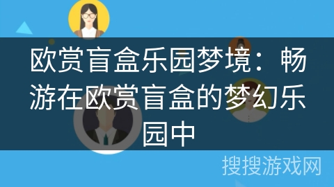 欧赏盲盒乐园梦境：畅游在欧赏盲盒的梦幻乐园中