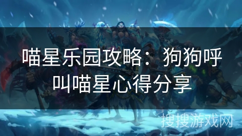 喵星乐园攻略：狗狗呼叫喵星心得分享
