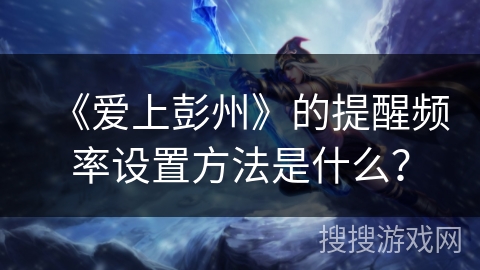 《爱上彭州》的提醒频率设置方法是什么？