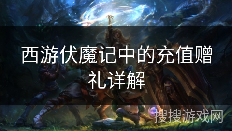 西游伏魔记中的充值赠礼详解