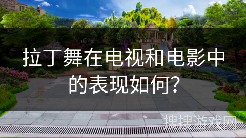 拉丁舞在电视和电影中的表现如何？