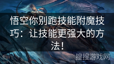 悟空你别跑技能附魔技巧：让技能更强大的方法！