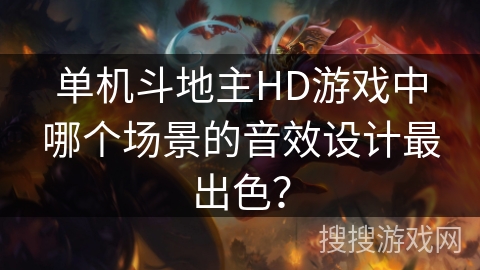 单机斗地主HD游戏中哪个场景的音效设计最出色? 单机斗地主HD游戏中哪个场景的音效设计最出色?