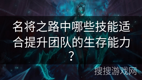 名将之路中哪些技能适合提升团队的生存能力? 名将之路中哪些技能适合提升团队的生存能力?