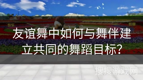 友谊舞中如何与舞伴建立共同的舞蹈目标？