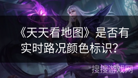 《天天看地图》是否有实时路况颜色标识? 《天天看地图》是否有实时路况颜色标识?