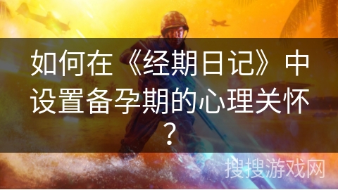 如何在《经期日记》中设置备孕期的心理关怀？