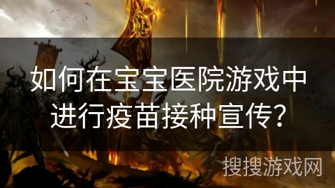 如何在宝宝医院游戏中进行疫苗接种宣传？