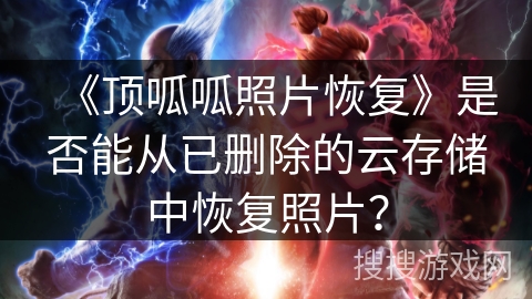 《顶呱呱照片恢复》是否能从已删除的云存储中恢复照片？