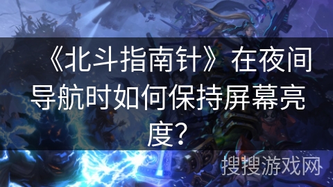 《北斗指南针》在夜间导航时如何保持屏幕亮度？