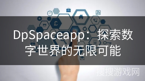 DpSpaceapp:探索数字世界的无限可能 DpSpaceapp:探索数字世界的无限可能