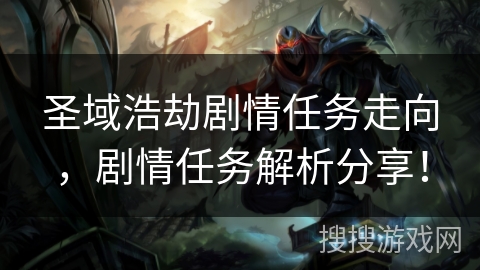 圣域浩劫剧情任务走向,剧情任务解析分享! 圣域浩劫剧情任务走向,剧情任务解析分享!