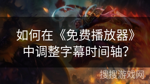 如何在《免费播放器》中调整字幕时间轴？