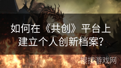 如何在《共创》平台上建立个人创新档案？
