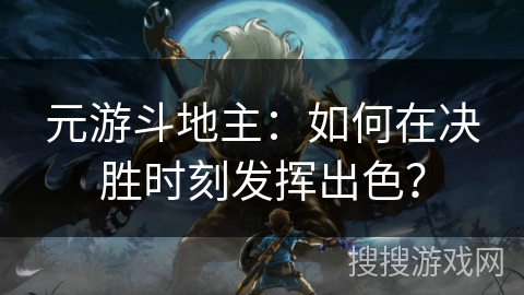 元游斗地主：如何在决胜时刻发挥出色？