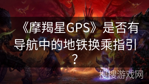 《摩羯星GPS》是否有导航中的地铁换乘指引？