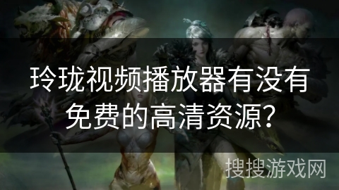 玲珑视频播放器有没有免费的高清资源？