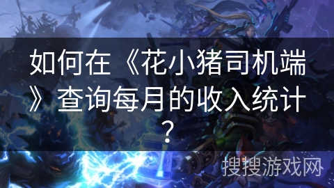 如何在《花小猪司机端》查询每月的收入统计? 如何在《花小猪司机端》查询每月的收入统计?