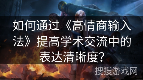 如何通过《高情商输入法》提高学术交流中的表达清晰度? 如何通过《高情商输入法》提高学术交流中的表达清晰度?