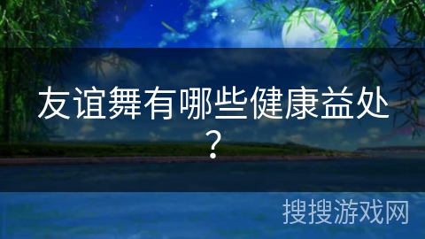 友谊舞有哪些健康益处？