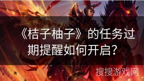 《桔子柚子》的任务过期提醒如何开启？